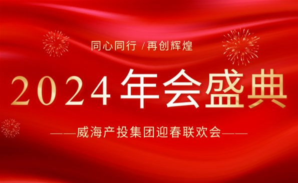 拼在2023 贏在2024|威海產(chǎn)投集團(tuán)迎春聯(lián)歡會精彩回顧